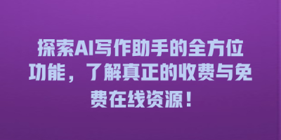 探索AI写作助手的全方位功能，了解真正的收费与免费在线资源！