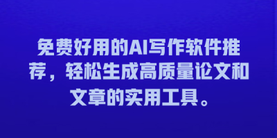 免费好用的AI写作软件推荐，轻松生成高质量论文和文章的实用工具。