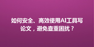 如何安全、高效使用AI工具写论文，避免查重困扰？