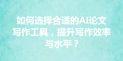 如何选择合适的AI论文写作工具，提升写作效率与水平？