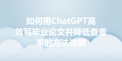 如何用ChatGPT高效写毕业论文并降低查重率的方法详解