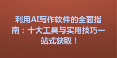 利用AI写作软件的全面指南：十大工具与实用技巧一站式获取！