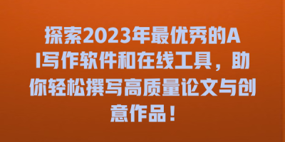 探索2023年最优秀的AI写作软件和在线工具，助你轻松撰写高质量论文与创意作品！