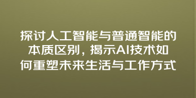 探讨人工智能与普通智能的本质区别，揭示AI技术如何重塑未来生活与工作方式