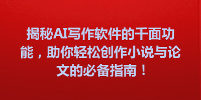 揭秘AI写作软件的千面功能，助你轻松创作小说与论文的必备指南！