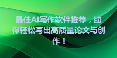 最佳AI写作软件推荐，助你轻松写出高质量论文与创作！