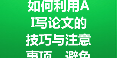 如何利用AI写论文的技巧与注意事项，避免查重和信息泄露问题