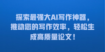 探索最强大AI写作神器，推动您的写作效率，轻松生成高质量论文！
