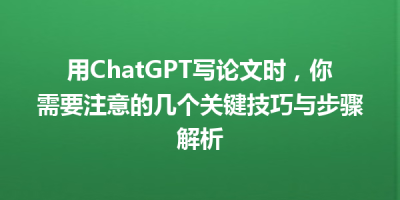 用ChatGPT写论文时，你需要注意的几个关键技巧与步骤解析