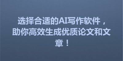 选择合适的AI写作软件，助你高效生成优质论文和文章！