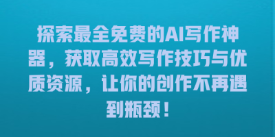 探索最全免费的AI写作神器，获取高效写作技巧与优质资源，让你的创作不再遇到瓶颈！