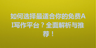 如何选择最适合你的免费AI写作平台？全面解析与推荐！