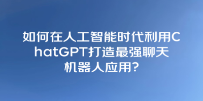 如何在人工智能时代利用ChatGPT打造最强聊天机器人应用？