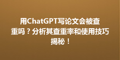 用ChatGPT写论文会被查重吗？分析其查重率和使用技巧揭秘！