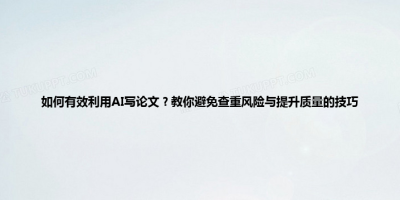 如何有效利用AI写论文？教你避免查重风险与提升质量的技巧