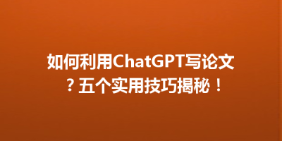 如何利用ChatGPT写论文？五个实用技巧揭秘！