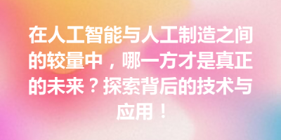 在人工智能与人工制造之间的较量中，哪一方才是真正的未来？探索背后的技术与应用！