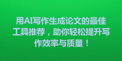 用AI写作生成论文的最佳工具推荐，助你轻松提升写作效率与质量！