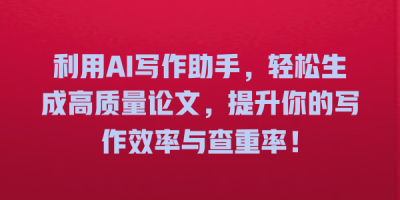 利用AI写作助手，轻松生成高质量论文，提升你的写作效率与查重率！
