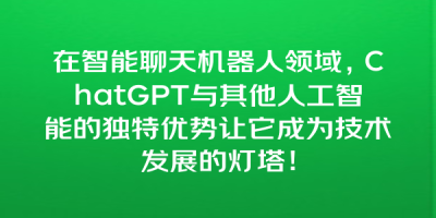 在智能聊天机器人领域，ChatGPT与其他人工智能的独特优势让它成为技术发展的灯塔！