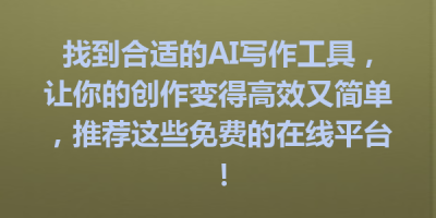 找到合适的AI写作工具，让你的创作变得高效又简单，推荐这些免费的在线平台！