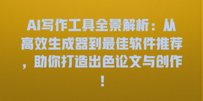 AI写作工具全景解析：从高效生成器到最佳软件推荐，助你打造出色论文与创作！