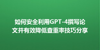 如何安全利用GPT-4撰写论文并有效降低查重率技巧分享