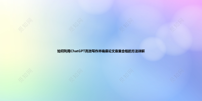 如何利用ChatGPT高效写作并确保论文查重合格的方法详解