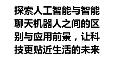 探索人工智能与智能聊天机器人之间的区别与应用前景，让科技更贴近生活的未来！