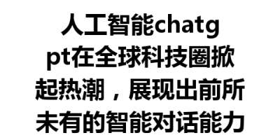 人工智能chatgpt在全球科技圈掀起热潮，展现出前所未有的智能对话能力与应用前景