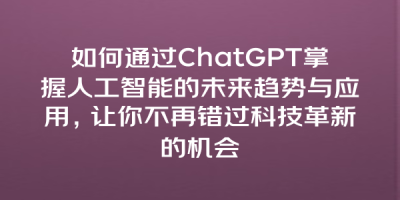 如何通过ChatGPT掌握人工智能的未来趋势与应用，让你不再错过科技革新的机会