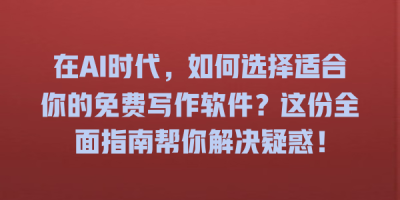 在AI时代，如何选择适合你的免费写作软件？这份全面指南帮你解决疑惑！
