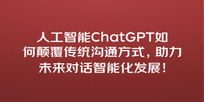 人工智能ChatGPT如何颠覆传统沟通方式，助力未来对话智能化发展！