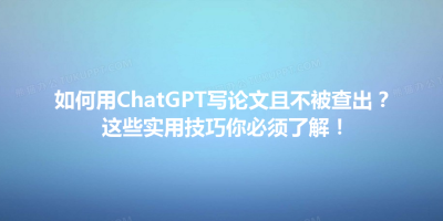 如何用ChatGPT写论文且不被查出？这些实用技巧你必须了解！