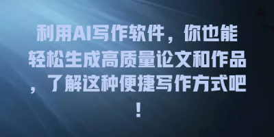 利用AI写作软件，你也能轻松生成高质量论文和作品，了解这种便捷写作方式吧！