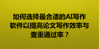 如何选择最合适的AI写作软件以提高论文写作效率与查重通过率？