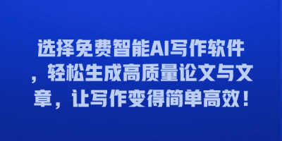 选择免费智能AI写作软件，轻松生成高质量论文与文章，让写作变得简单高效！
