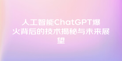 人工智能ChatGPT爆火背后的技术揭秘与未来展望