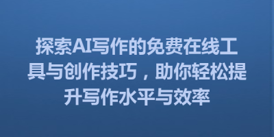 探索AI写作的免费在线工具与创作技巧，助你轻松提升写作水平与效率