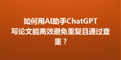 如何用AI助手ChatGPT写论文能高效避免重复且通过查重？
