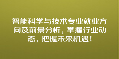 智能科学与技术专业就业方向及前景分析，掌握行业动态，把握未来机遇！