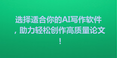 选择适合你的AI写作软件，助力轻松创作高质量论文！