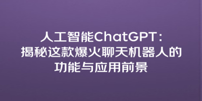 人工智能ChatGPT：揭秘这款爆火聊天机器人的功能与应用前景
