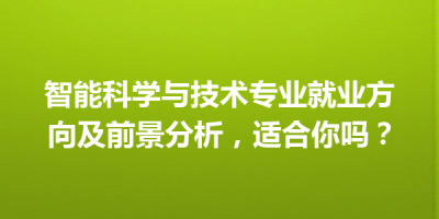 智能科学与技术专业就业方向及前景分析，适合你吗？