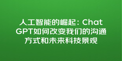 人工智能的崛起：ChatGPT如何改变我们的沟通方式和未来科技景观
