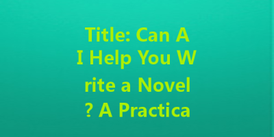 Title: Can AI Help You Write a Novel? A Practical Analysis of Tips and Cases