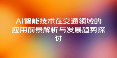AI智能技术在交通领域的应用前景解析与发展趋势探讨