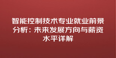 智能控制技术专业就业前景分析：未来发展方向与薪资水平详解