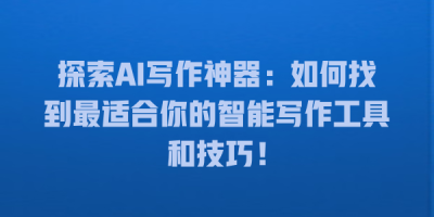 探索AI写作神器：如何找到最适合你的智能写作工具和技巧！