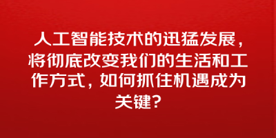 人工智能技术的迅猛发展，将彻底改变我们的生活和工作方式，如何抓住机遇成为关键？